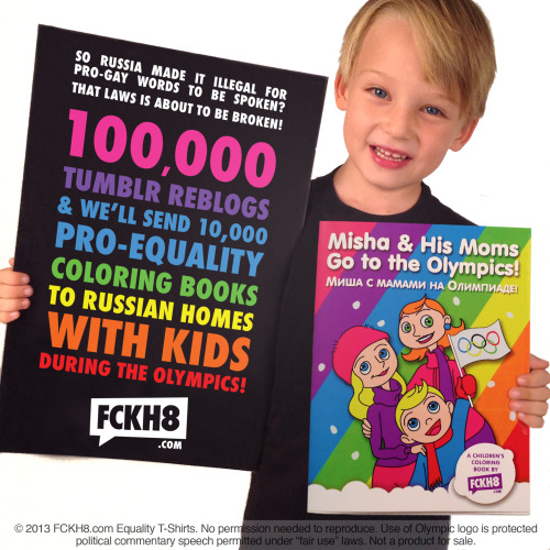 imspainter:  asktheroyalponyfamily:  fckh8-tees:  FOR IMMEDIATE RELEASE Contact: Luke@FCKH8.com Activists to Break Russian “Gay Propaganda” Law During Olympics, Send 10,000 Pro-Gay Children’s Coloring Books Featuring Gay Kiss to Russian Homes with