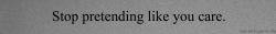 sweet&ndash;l0ving:  Stop pretending like you care. 