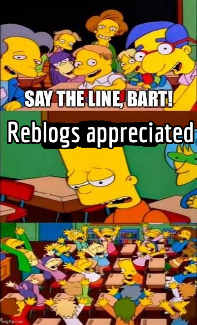 a group of students and the teacher looking directly at Bart Simpson, demanding that he, "say the line bart!"
Bart Simpson, defeated, says "reblogs appreciated"
everyone is joyous