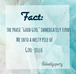 daddyspurty:  Fact: The phase “good girl” immediately turns me into a melty pile of girl jello.