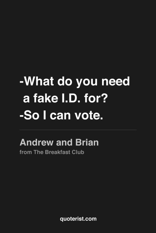 thequoterist:  What do you need a fake I.D. for? More quotes from The Breakfast Club in our Pinterest board. 