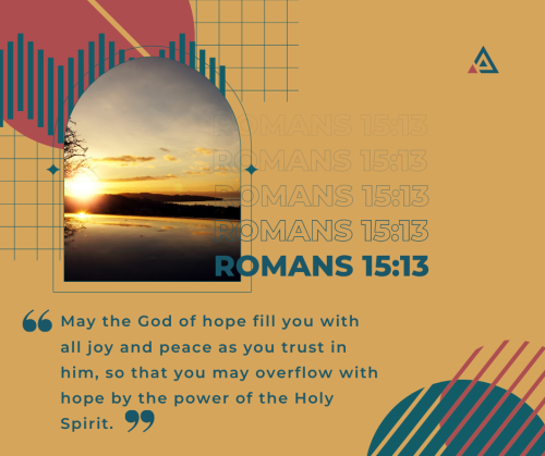 “May the God of hope fill you with all joy and peace as you trust in him, so that you may over