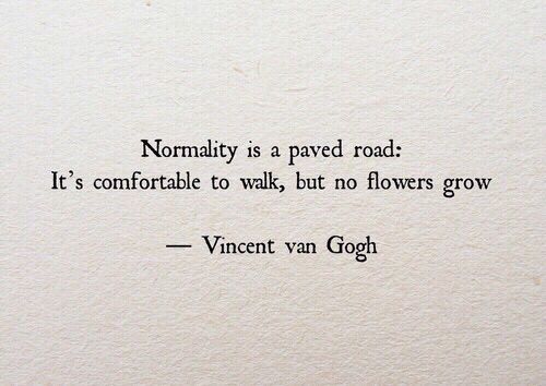 quotes:Normality is a paved road; It’s comfortable to walk, but no flowers grow.