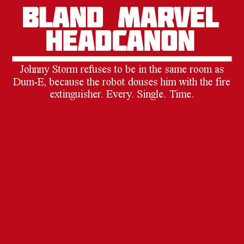 blandmarvelheadcanons:Johnny Storm refuses to be in the same room as Dum-E, because the robot douses