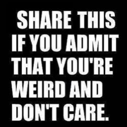 mesh1111s-naughty-slut-wife:  pinkdiapers:  dasha60:  domesticsexgoddess:  thedarksideofnerd:  I don’t care and am damn proud of my weirdness.  Love being weird!♥  Weird people let us unite! Lol  It’s the rest of the world that seems to care so
