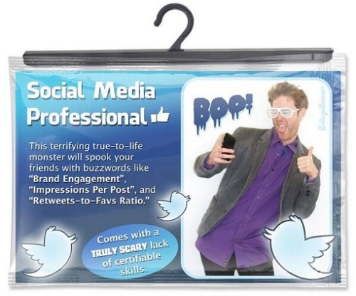 Another last-minute costume/career opportunity for Halloween…
“ I wear my costume everyday, but for those not yet in the biz, there is a Social Media Professional costume, which comes with the following:
• Buzzwords
• Pseudo-metrics
• Skinny Jeans
•...