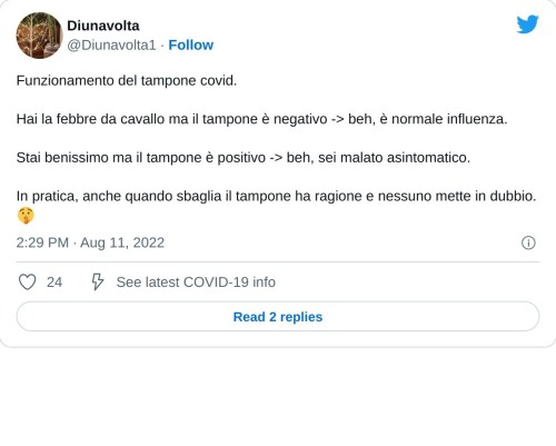 Funzionamento del tampone covid.   Hai la febbre da cavallo ma il tampone è negativo -> beh, è normale influenza.  Stai benissimo ma il tampone è positivo -> beh, sei malato asintomatico.   In pratica, anche quando sbaglia il tampone ha ragione e nessuno mette in dubbio. 🤫  — Diunavolta (@Diunavolta1) August 11, 2022