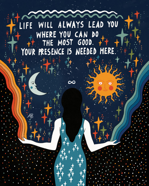 inkflowergarden:  Life will always lead you where you can do the most good. Your presence is needed here.