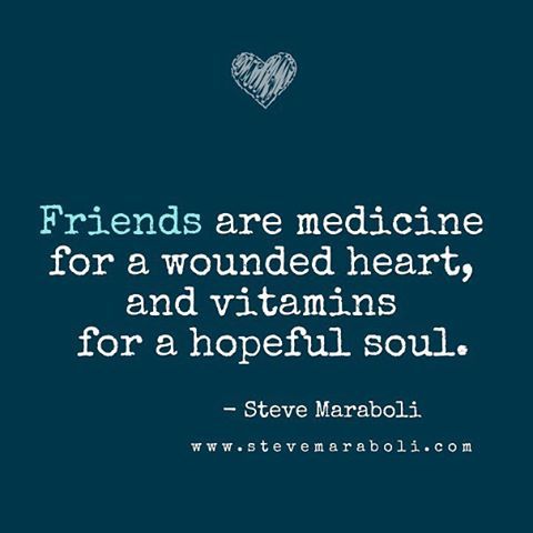 Friends are medicine for a wounded heart and