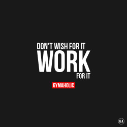 gymaaholic:Don’t wish for it. WORK for it ! http://www.gymaholic.co