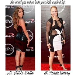 d-y-l-d-o-m:  celebwhowouldurather:  Who would you rather have your balls crushed by?  A) Nikki Bella  Or B) Ronda Rousey  Can I have one ball crushed by each?