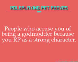 rppetpeeves-blog:  &ldquo;People who accuse you of being a godmodder for the sole reason of playing a powerful character and nothing else, especially if you’re playing a canon character and just using their canon abilities not in a godmodding way.&rdquo;