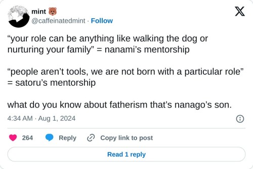 “your role can be anything like walking the dog or nurturing your family” = nanami’s mentorship
“people aren’t tools, we are not born with a particular role” = satoru’s mentorship
what do you know about fatherism that’s nanago’s son.
— mint 🐻 (@caffeinatedmint) August 1, 2024