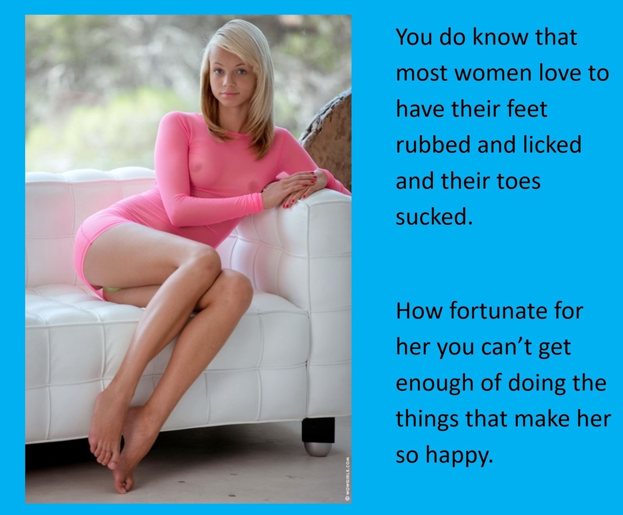 You do know that most women love to have their feet rubbed and licked and their toes