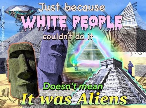 langblrwhy:[Just because white people couldn’t do it, doesn’t mean it was aliens]