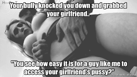 i-own-you-and-your-girl:  A wimp like you can only watch haplessly as your bully exposed your girlfriend to everyone at the party..