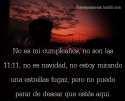 frasesparasonar:  No es mi cumpleaños no son las 11:11 no es Navidad no estoy mirando una estrella fugaz pero no puedo parar de desear que estés aquí