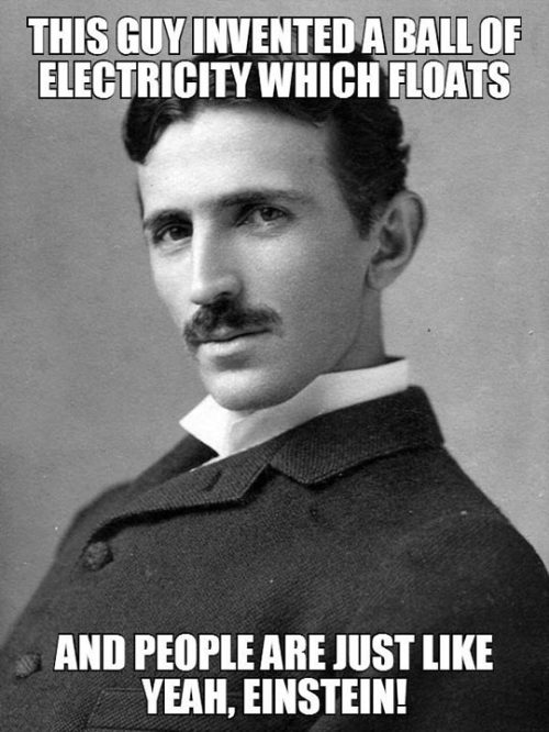 advice-animal:  Tesla Was The Real Geniushttp://advice-animal.tumblr.com/ 