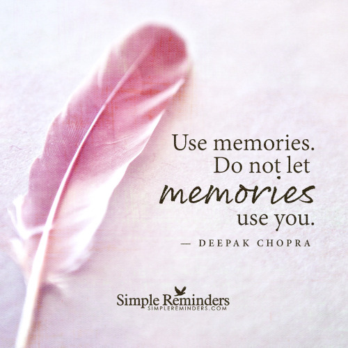 mysimplereminders: “Use memories. Do not let memories use you.” — Deepak Chopra