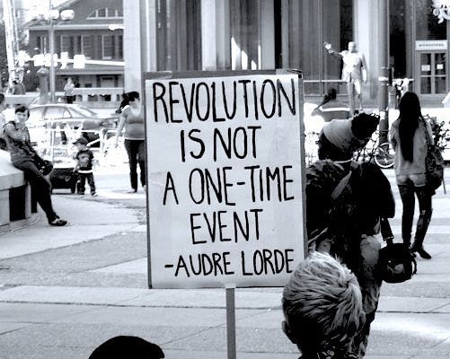 thisbridgecalledmyblog:  ikaythegod:  Revolution is not a one-time event. — Audre