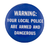 a blue pin with white text that reads 'WARNING: YOUR LOCAL POLICE ARE ARMED AND DANGEROUS'
