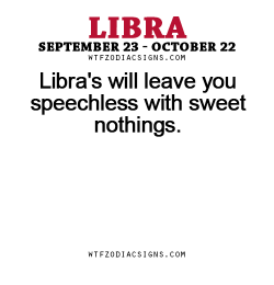 wtfzodiacsigns:  Libra’s will leave you speechless with sweet nothings. - WTF Zodiac Signs Daily Horoscope!  