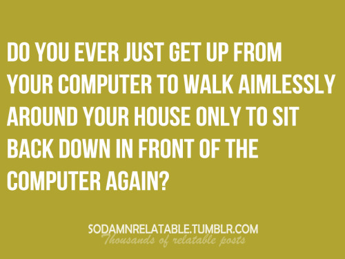 alilionheart:  All the damn time!  Wait why’d I get up again?