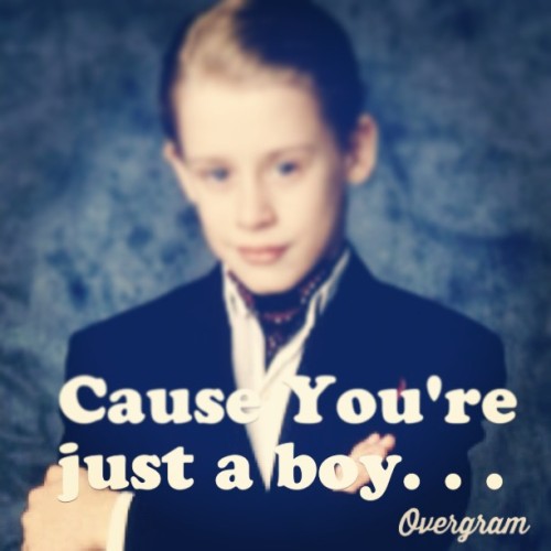 cause you’re just a boy.