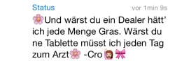 whatsapp-status:  Und wärest du ein Dealer hätt’ ich jede Menge Gras. Wärst du ne Tablette müsste ich jeden Tag zum Arzt - Cro