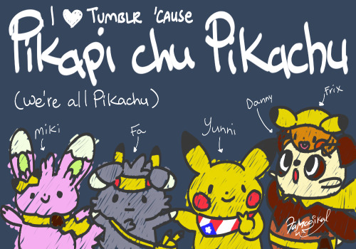 fa-magikal:I love Tumblr ‘cause Pikapi chu Pikachu (we’re all pikachu)Whit my favorite poké tumblret