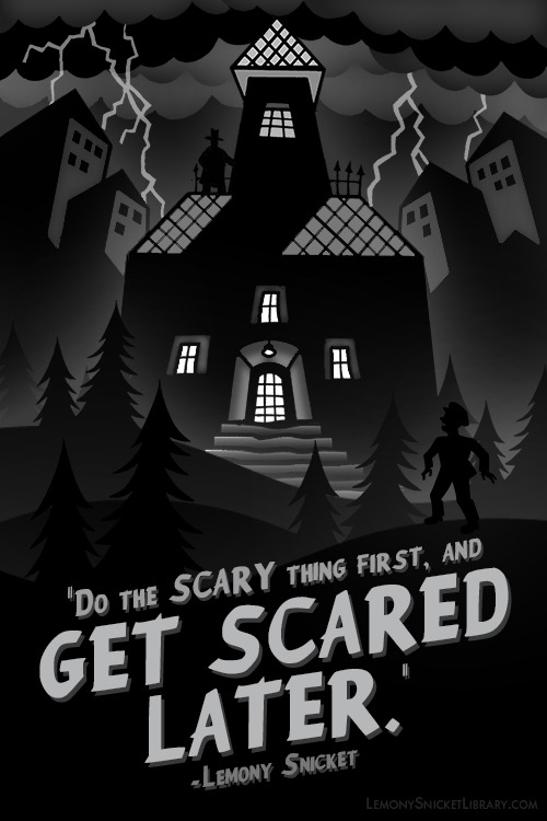 lemonysnicketlibrary:“Do the scary thing first, and get scared later.”–Lemony Snicket, “When D