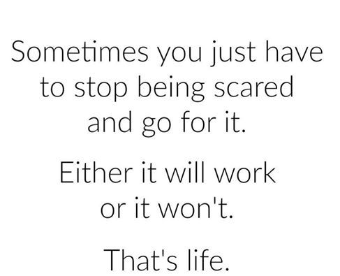fuck fear. fuck afraid. just go w/ it