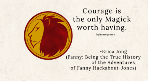 GRYFFINDOR: “Courage is the only Magick worth having.” –Erica Jong (Fanny: Being the True History of