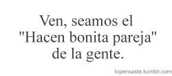  con mi ex lo eramos u_u, nuestros amigos decian: “Puta barbara que se ven lindos juntos, ojala duren caleeeeta” Igual duramos tanto, pero lo deje por hueona, hernan, si alguna vez ves esto, juro que lo siento.. 