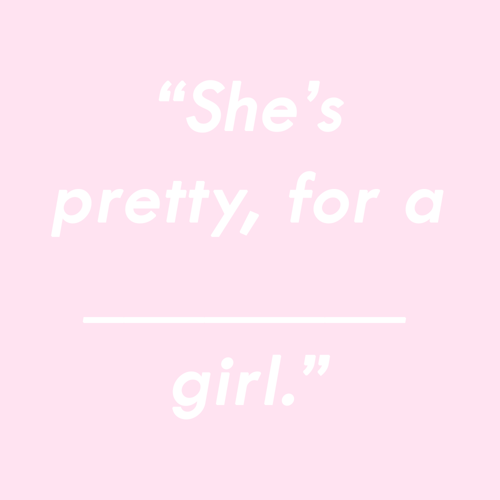 usagiipantsu: “She’s pretty.”I hear so many people say, “She’s ______, for a ______ girl”. Stop maki