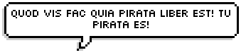Quod vis fac quia pirata liber est! Tu pirata es!Do what you want ‘cause a pirate is free! You