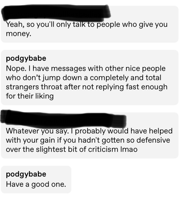 verytinybun:podgybabe:Please stop sending me multiple messages if I do not respond to you. And please please please don’t get nasty if I don’t reply to you. It’s in my pinned post. I like to give my full attention when I’m talking with someone,
