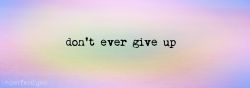imperfectlyxo:  No matter what you are going through; don’t ever give up.  