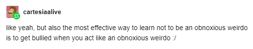 zagreus:  imagine seeing a post that says “kids don’t deserve to get bullied” and thinking this is a remotely acceptable response to itthis is exactly the sort of callous, heartless mentality that makes me SICK and if i catch anyone else i follow