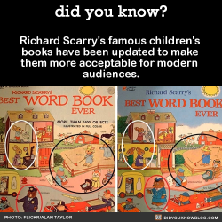 did-you-kno:  Richard Scarry's famous children’s books have been updated to make them more acceptable for modern audiences.    These changes reflect how our society has evolved since the 1950s by excluding stereotypes and implementing gender equality. 