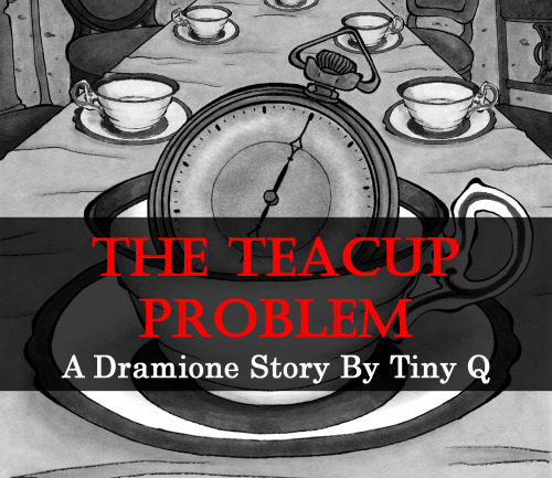 tinyq:Title: The Teacup ProblemStatus: Work in ProgressSummary: Hermione spent the past several year