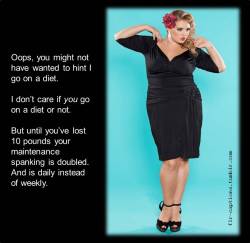 Oops, you might not have wanted to hint I go on a diet.   I don’t care if you go on a diet or not.  But until you’ve lost 10 pounds your maintenance spanking is doubled. And is daily instead of weekly.     | Caption Credit: Uxorious Husband