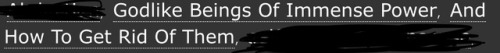 [Image Description: Tags Reading Godlike Beings Of Immense Power, And How To Get Rid Of Them]