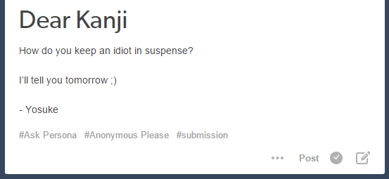 ask-persona:  Dear Yosuke-senpai,How d’you keep an idiot’s mouth shut?My fist’s