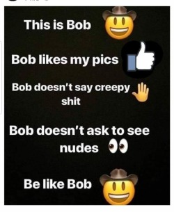 luvtoplaydirty: gentleman1023:   A REMINDER ON HOW TO TREAT THE LADIES!!!!  Bob also doesn’t his unsolicited dick 😃😝  Yes. Be like Bob. 