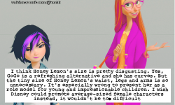 starrazor-the-fangirl:  smallherosix:  pinkzinnias:  no1twerkslikegaston:  thetreesarejustwoods:  waltdisneyconfessions:  &ldquo;I think Honey Lemon’s size is pretty disgusting. Yes, GoGo is a refreshing alternative and she has curves. But the tiny