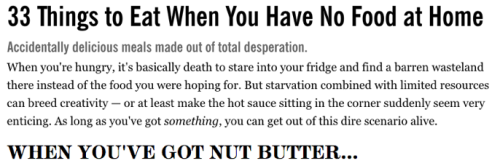 luffykun3695:  ghettoinuyasha:  ernasd:  oh this is a life saver   things to eat if you have no food: a bunch of food  How is it creative to just spoon nut butter into your mouth? Like spoonfuls of peanut butter are my go to depression meal.  