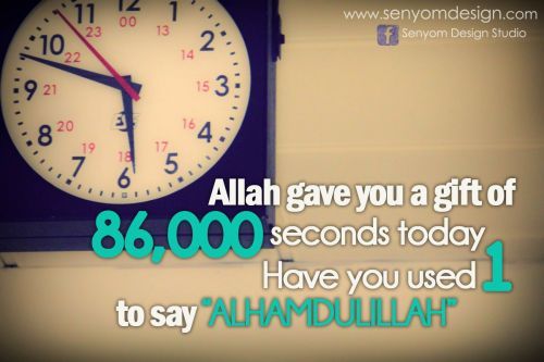 Saying Alhmadulillah“Allah gave you a gift of 86,000 seconds today
Have you used 1 to say ‘ALHAMDULILLAH"”
www.IslamicArtDB.com » Islamic Posters » Thankfulness and “Thank You Allah” Posters and Quotes