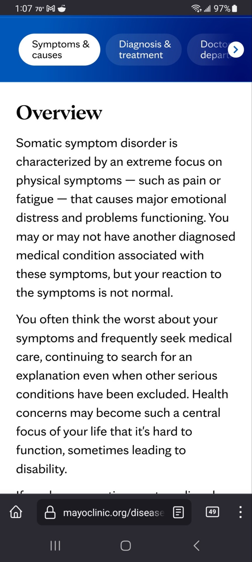 Overview  Somatic symptom disorder is characterized by an extreme focus on physical symptoms — such as pain or fatigue — that causes major emotional distress and problems functioning. You may or may not have another diagnosed medical condition associated with these symptoms, but your reaction to the symptoms is not normal.  You often think the worst about your symptoms and frequently seek medical care, continuing to search for an explanation even when other serious conditions have been excluded. Health concerns may become such a central focus of your life that it's hard to function, sometimes leading to disability.