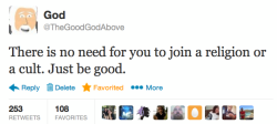 God ‏@TheGoodGodAbove   14 Jun  There is no need for you to join a religion or a cult. Just be good.